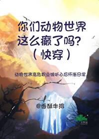 你们动物世界这么癫了吗?(快穿)