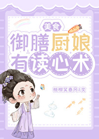 御膳厨娘有读心术(美食)本文作者建议