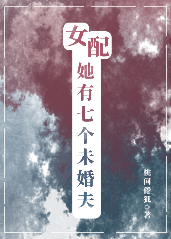 女配她有七个未婚夫小说免费阅读