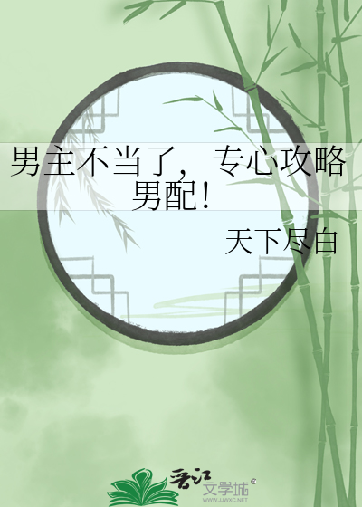 男主不当了，专心攻略男配！